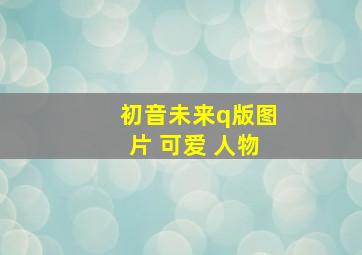 初音未来q版图片 可爱 人物